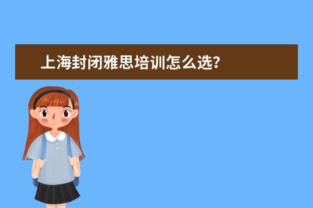 上海封闭雅思培训怎么选？