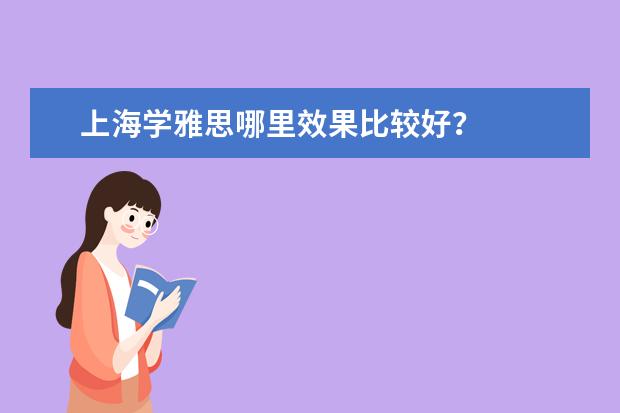 上海学雅思哪里效果比较好？