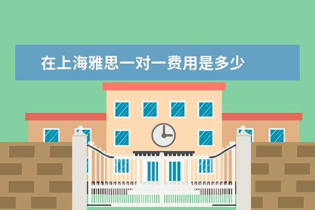 在上海雅思一对一费用是多少