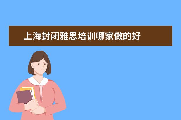 上海封闭雅思培训哪家做的好