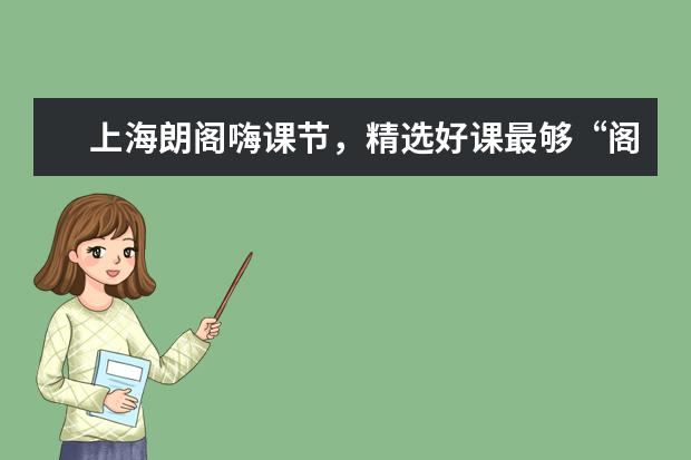 上海朗阁嗨课节，精选好课最够“阁”