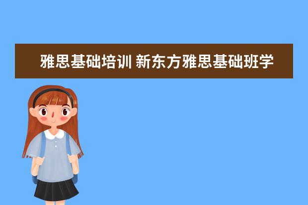 雅思基础培训 新东方雅思基础班学费要多少钱