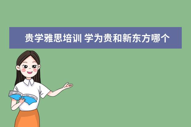 贵学雅思培训 学为贵和新东方哪个好