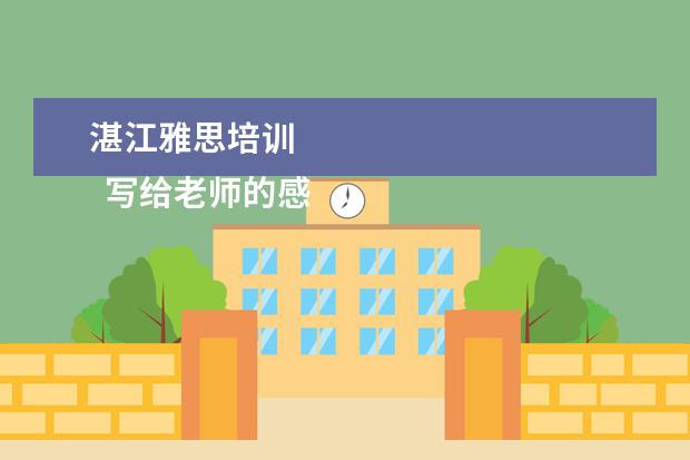 湛江雅思培训 
  写给老师的感谢信 篇4