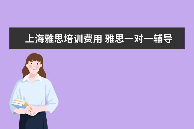 上海雅思培训费用 雅思一对一辅导价格是多少
