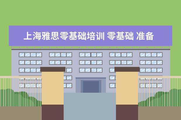 上海雅思零基础培训 零基础 准备雅思大概需要多久
