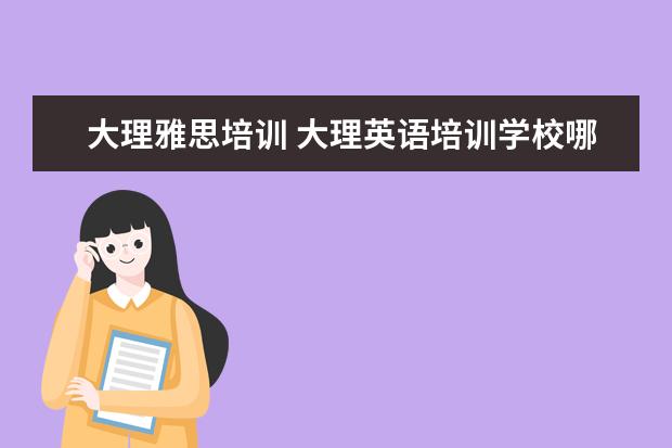 大理雅思培训 大理英语培训学校哪家最好?