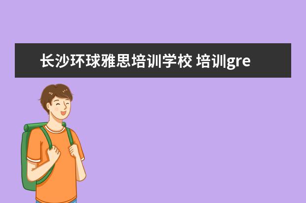 长沙环球雅思培训学校 培训gre机构排名