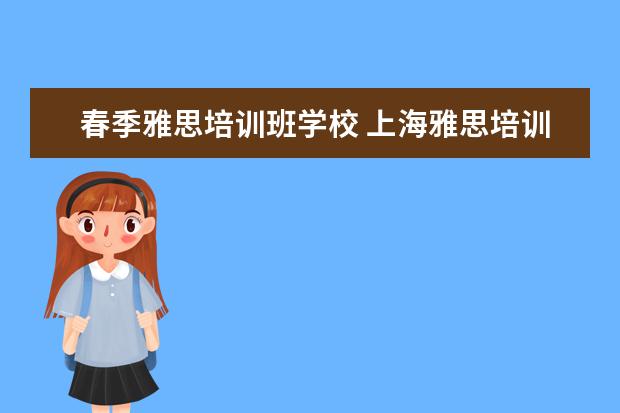 春季雅思培训班学校 上海雅思培训哪家比较好?