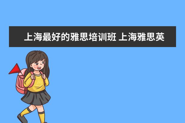 上海最好的雅思培训班 上海雅思英语学习班哪个比较好