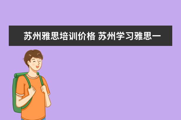 苏州雅思培训价格 苏州学习雅思一般去哪里比较好