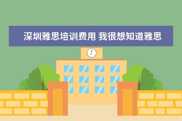 深圳雅思培训费用 我很想知道雅思一对一培训是怎么收费的,价格怎么样?...