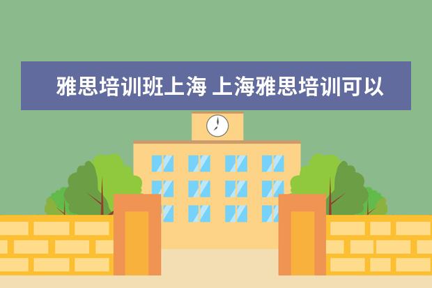 雅思培训班上海 上海雅思培训可以去哪里学?