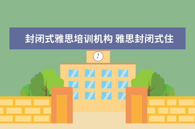 封闭式雅思培训机构 雅思封闭式住宿班 广州东方英文书院全封闭培训最适...