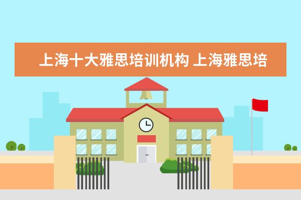 上海十大雅思培训机构 上海雅思培训哪家比较好?