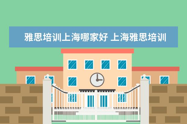 雅思培训上海哪家好 上海雅思培训上课效果哪家好?