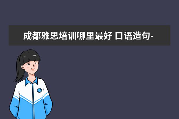 成都雅思培训哪里最好 口语造句-用口语造句