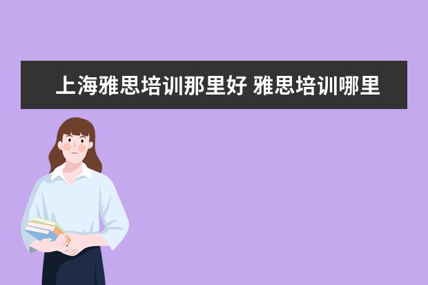 上海雅思培训那里好 雅思培训哪里好