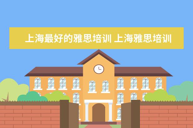 上海最好的雅思培训 上海雅思培训机构十大排名