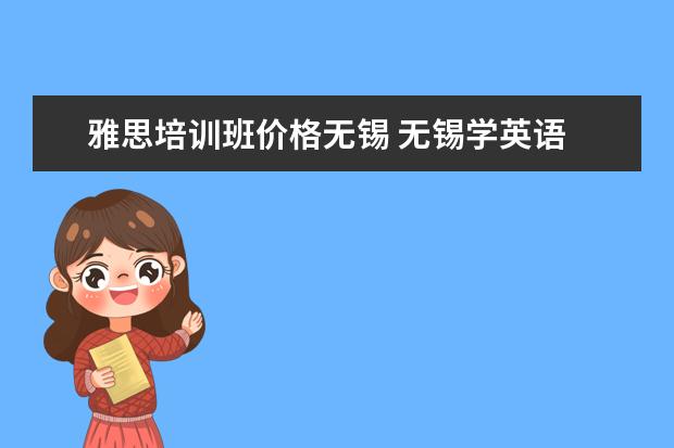 雅思培训班价格无锡 无锡学英语