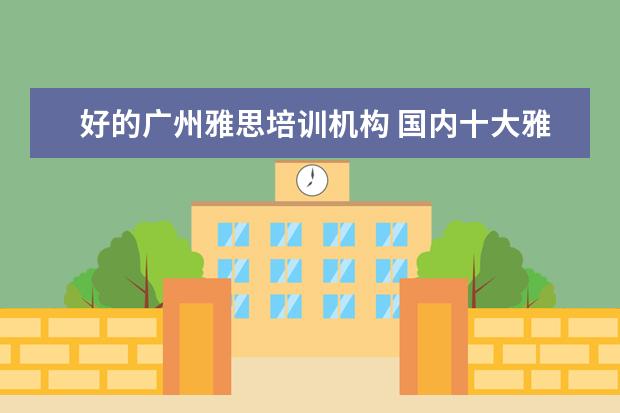 好的广州雅思培训机构 国内十大雅思培训机构分别是哪些?