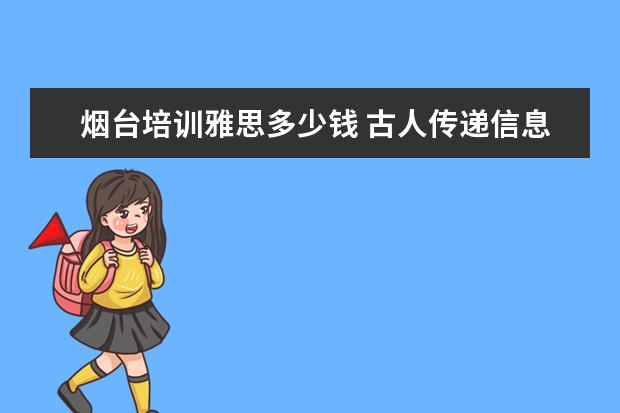 烟台培训雅思多少钱 古人传递信息的故事