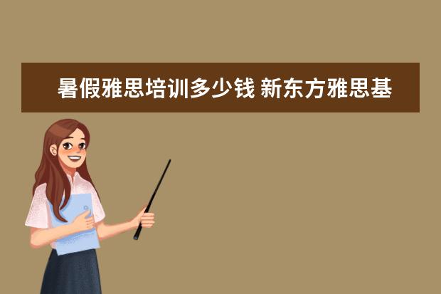 暑假雅思培训多少钱 新东方雅思基础班学费要多少钱