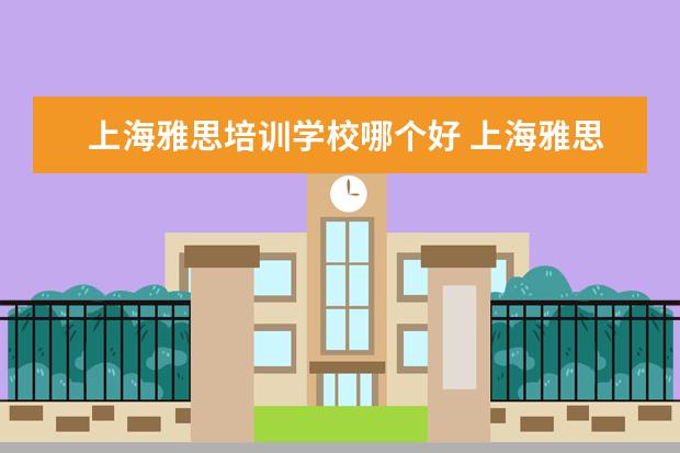 上海雅思培训学校哪个好 上海雅思培训哪家比较好?