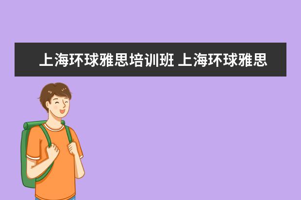 上海环球雅思培训班 上海环球雅思的发展历程
