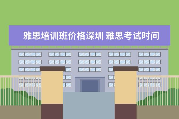 雅思培训班价格深圳 雅思考试时间和费用地点2021深圳