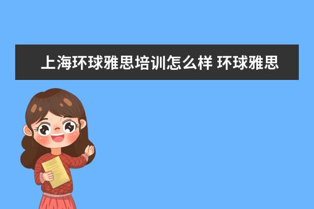 上海环球雅思培训怎么样 环球雅思的托福培训怎么样?