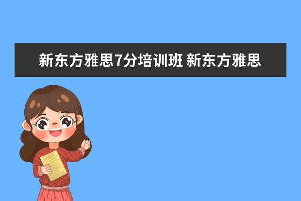 新东方雅思7分培训班 新东方雅思培训班多少钱雅思