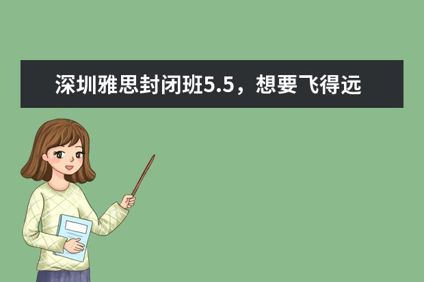 深圳雅思封闭班5.5，想要飞得远必须站得高