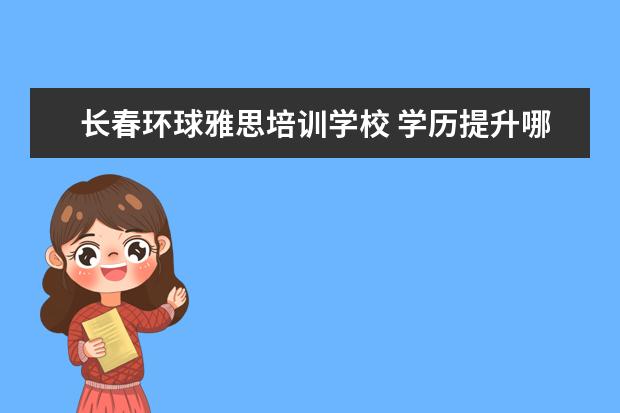 长春环球雅思培训学校 学历提升哪个教育机构好一些