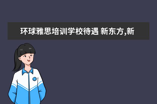 环球雅思培训学校待遇 新东方,新航道,环球雅思的老师,大概一小时转多少钱 ...