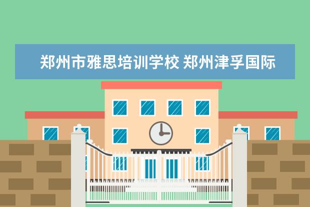 郑州市雅思培训学校 郑州津孚国际中学怎么样,管理如何