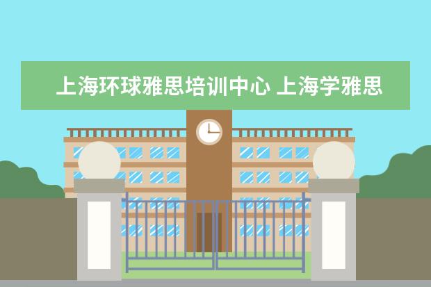 上海环球雅思培训中心 上海学雅思的机构有哪些