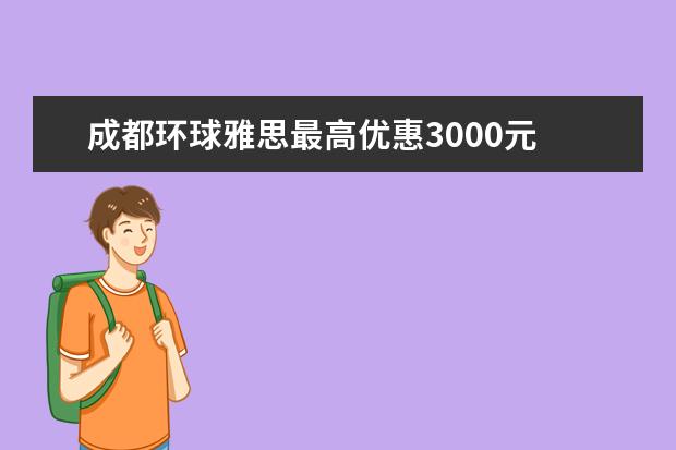 成都环球雅思最高优惠3000元 礼品拿到手软