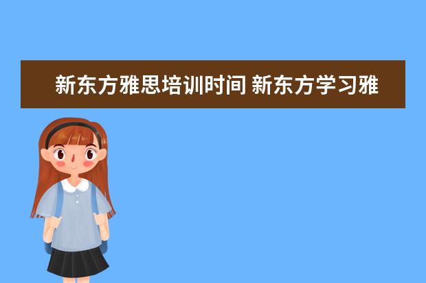 新东方雅思培训时间 新东方学习雅思要多少钱?~