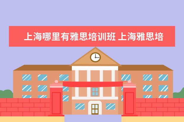 上海哪里有雅思培训班 上海雅思培训班费用一般是多少?
