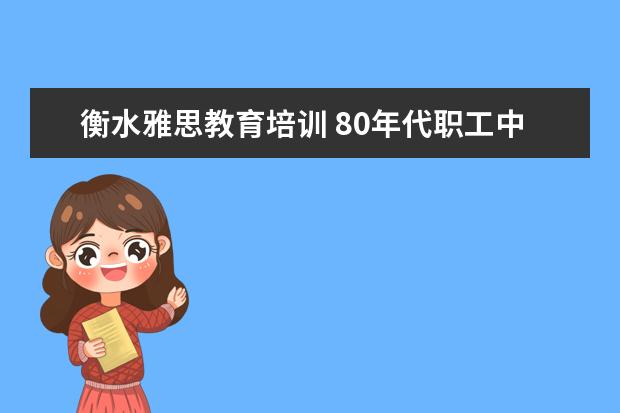 衡水雅思教育培训 80年代职工中专函授的现在可以当高中用吗