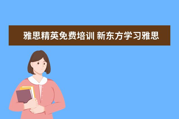 雅思精英免费培训 新东方学习雅思要多少钱?~