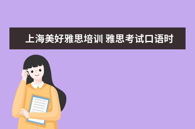 上海美好雅思培训 雅思考试口语时间是什么时候