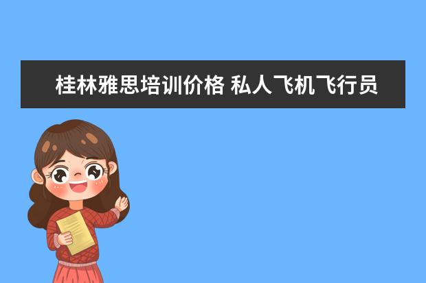 桂林雅思培训价格 私人飞机飞行员需要具备的条件是什么?