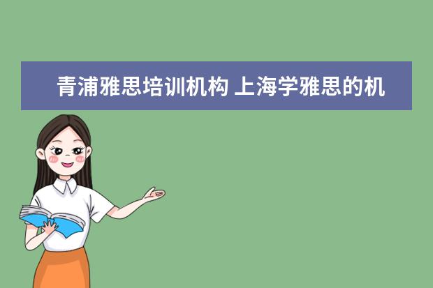 青浦雅思培训机构 上海学雅思的机构有哪些