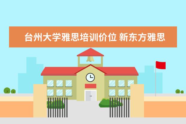 台州大学雅思培训价位 新东方雅思培训台州校区地址