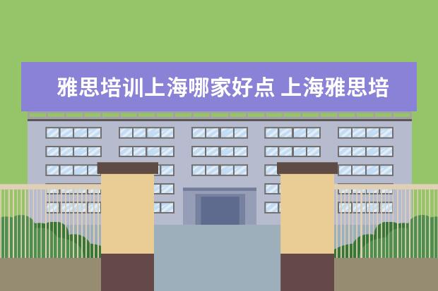 雅思培训上海哪家好点 上海雅思培训机构排行