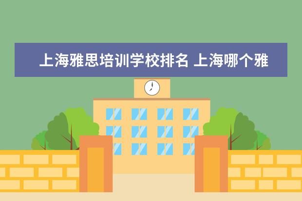 上海雅思培训学校排名 上海哪个雅思培训学校的口语教的最好?