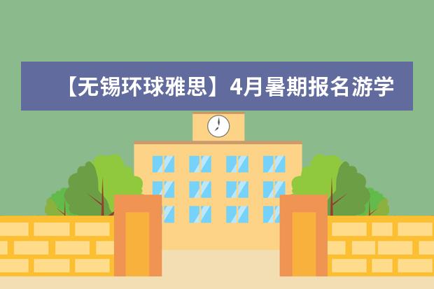 【无锡环球雅思】4月暑期报名游学项目即可优惠1000元