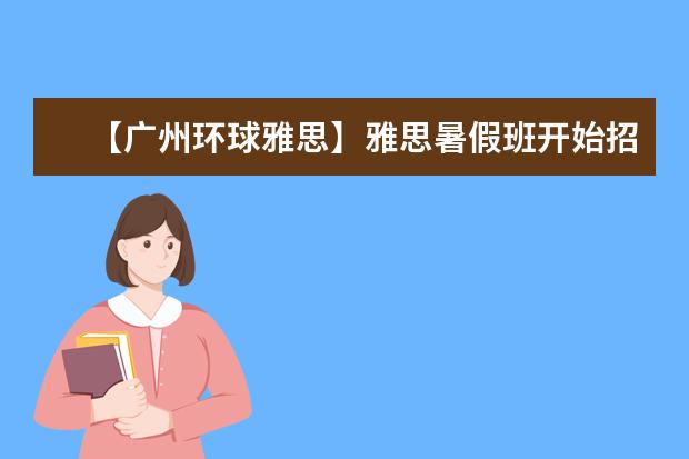 【广州环球雅思】雅思暑假班开始招生啦